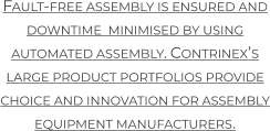 Fault-free assembly is ensured and downtime  minimised by using automated assembly. Contrinex’s large product portfolios provide choice and innovation for assembly equipment manufacturers.