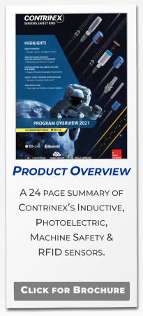 Product Overview  A 24 page summary of Contrinex’s Inductive,  Photoelectric,  Machine Safety &  RFID sensors.  Click for Brochure