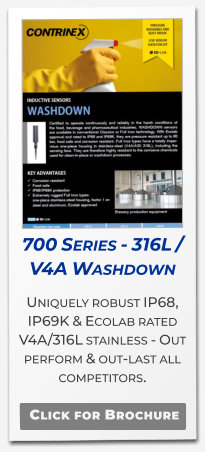 700 Series - 316L / V4A Washdown Uniquely robust IP68, IP69K & Ecolab rated V4A/316L stainless - Out perform & out-last all competitors.   Click for Brochure
