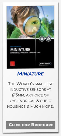 Miniature The World’s smallest inductive sensors at Ø3mm, a choice of cyclindrical & cubic housings & much more.    Click for Brochure