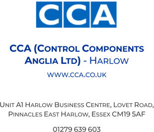 CCA (Control Components Anglia Ltd) - Harlow  www.cca.co.uk  Unit A1 Harlow Business Centre, Lovet Road, Pinnacles East Harlow, Essex CM19 5AF 01279 639 603