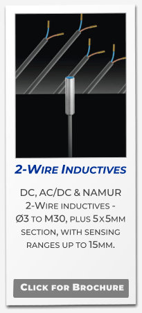 2-Wire Inductives DC, AC/DC & NAMUR 2-Wire inductives -  Ø3 to M30, plus 5 x 5mm section, with sensing ranges up to 15mm.   Click for Brochure