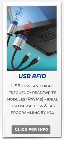 USB RFID  USB low- and high-frequency read/write modules (RWMs) - ideal for user access & tag programming by PC.  Click for Info