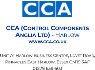 CCA (Control Components  Anglia Ltd) - Harlow  www.cca.co.uk  Unit A1 Harlow Business Centre, Lovet Road, Pinnacles East Harlow, Essex CM19 5AF 01279 639 603