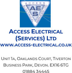 Access Electrical  (Services) Ltd www.access-electrical.co.uk  Unit 1a, Oaklands Court, Tiverton  Business Park, Devon. EX16 6TG 01884 34445