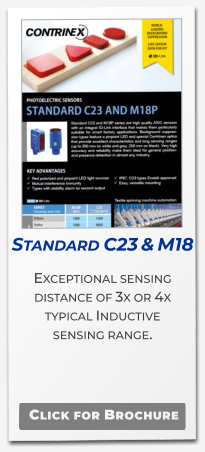 Standard C23 & M18 Exceptional sensing distance of 3x or 4x typical Inductive  sensing range.   Click for Brochure