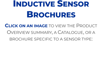 Click on an image to view the Product Overview summary, a Catalogue, or a brochure specific to a sensor type: Inductive Sensor Brochures