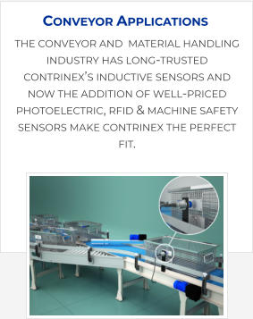 the conveyor and  material handling industry has long-trusted contrinex’s inductive sensors and now the addition of well-priced photoelectric, rfid & machine safety sensors make contrinex the perfect fit. Conveyor Applications