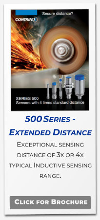 500 Series - Extended Distance Exceptional sensing distance of 3x or 4x typical Inductive sensing range.   Click for Brochure