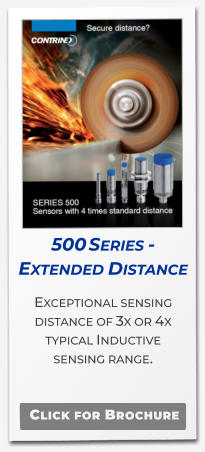 500 Series - Extended Distance Exceptional sensing distance of 3x or 4x typical Inductive  sensing range.   Click for Brochure