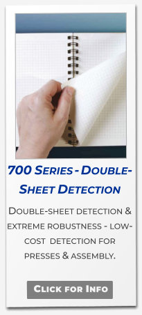 700 Series - Double-Sheet Detection  Double-sheet detection & extreme robustness - low-cost  detection for presses & assembly. Click for Info