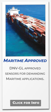Maritime Approved  DNV-GL approved sensors for demanding Maritime applications.   Click for Info