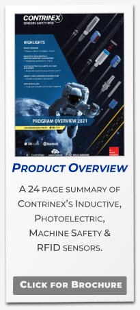 Product Overview  A 24 page summary of Contrinex’s Inductive, Photoelectric,  Machine Safety &  RFID sensors.  Click for Brochure