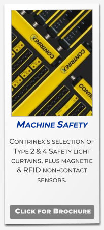 Machine Safety Contrinex’s selection of Type 2 & 4 Safety light curtains, plus magnetic  & RFID non-contact sensors.  .   Click for Brochure