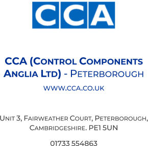 CCA (Control Components Anglia Ltd) - Peterborough  www.cca.co.uk  Unit 3, Fairweather Court, Peterborough, Cambridgeshire. PE1 5UN 01733 554863