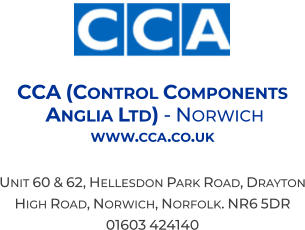 CCA (Control Components  Anglia Ltd) - Norwich  www.cca.co.uk  Unit 60 & 62, Hellesdon Park Road, Drayton High Road, Norwich, Norfolk. NR6 5DR 01603 424140