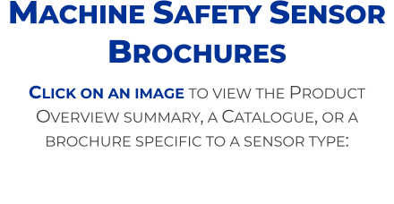 Click on an image to view the Product Overview summary, a Catalogue, or a brochure specific to a sensor type: Machine Safety Sensor Brochures