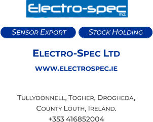 Sensor Export   Stock Holding   Electro-Spec Ltd www.electrospec.ie  Tullydonnell, Togher, Drogheda,  County Louth, Ireland. +353 416852004