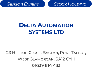 Sensor Expert   Stock Holding  Delta Automation  Systems Ltd  23 Hilltop Close, Baglan, Port Talbot,  West Glamorgan. SA12 8YH 01639 814 433